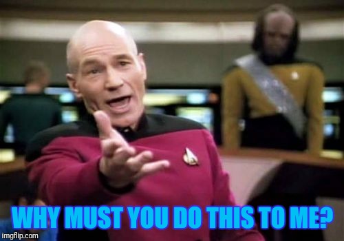 Picard Wtf Meme | WHY MUST YOU DO THIS TO ME? | image tagged in memes,picard wtf | made w/ Imgflip meme maker