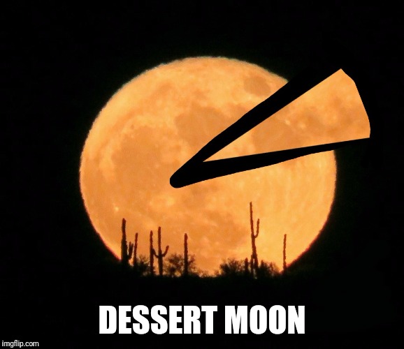 DESSERT MOON | image tagged in dessert moon | made w/ Imgflip meme maker