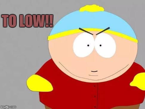 TO LOW!! | image tagged in southpark | made w/ Imgflip meme maker