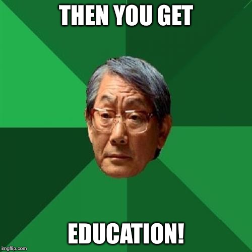 THEN YOU GET EDUCATION! | made w/ Imgflip meme maker