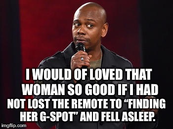 I WOULD OF LOVED THAT WOMAN SO GOOD IF I HAD NOT LOST THE REMOTE TO “FINDING HER G-SPOT” AND FELL ASLEEP. | image tagged in chap black | made w/ Imgflip meme maker