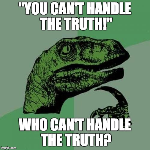 Philosoraptor Meme | "YOU CAN'T HANDLE THE TRUTH!" WHO CAN'T HANDLE THE TRUTH? | image tagged in memes,philosoraptor | made w/ Imgflip meme maker