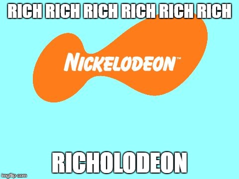 Nickelodeon Tagline Meme | RICH RICH RICH RICH RICH RICH; RICHOLODEON | image tagged in nickelodeon tagline meme | made w/ Imgflip meme maker