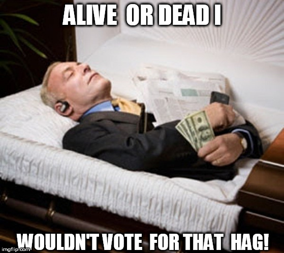 ALIVE  OR DEAD I WOULDN'T VOTE  FOR THAT  HAG! | made w/ Imgflip meme maker