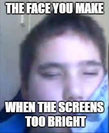 THE FACE YOU MAKE WHEN THE SCREENS TOO BRIGHT | made w/ Imgflip meme maker