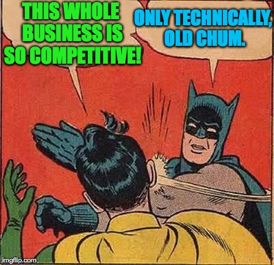 Batman Slapping Robin Meme | THIS WHOLE BUSINESS IS SO COMPETITIVE! ONLY TECHNICALLY, OLD CHUM. | image tagged in memes,batman slapping robin | made w/ Imgflip meme maker
