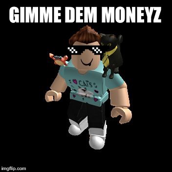 GIMME DEM MONEYZ | image tagged in denis | made w/ Imgflip meme maker
