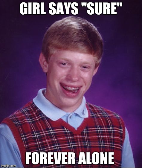 Bad Luck Brian Meme | GIRL SAYS "SURE" FOREVER ALONE | image tagged in memes,bad luck brian | made w/ Imgflip meme maker
