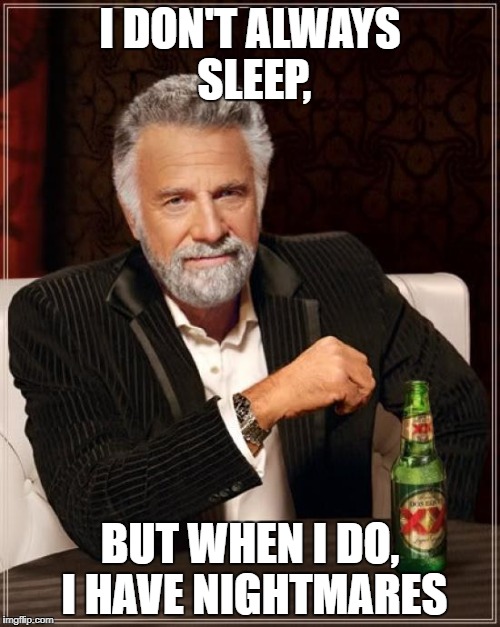 The Most Interesting Man In The World | I DON'T ALWAYS SLEEP, BUT WHEN I DO, I HAVE NIGHTMARES | image tagged in memes,the most interesting man in the world | made w/ Imgflip meme maker