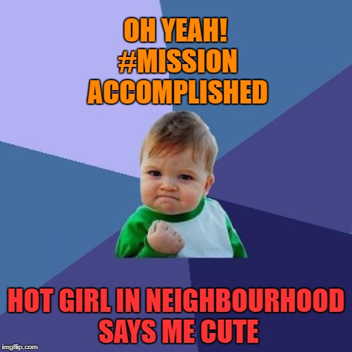 Success Kid | OH YEAH! #MISSION ACCOMPLISHED; HOT GIRL IN NEIGHBOURHOOD SAYS ME CUTE | image tagged in memes,success kid | made w/ Imgflip meme maker