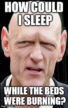 HOW COULD I SLEEP; WHILE THE BEDS WERE BURNING? | made w/ Imgflip meme maker