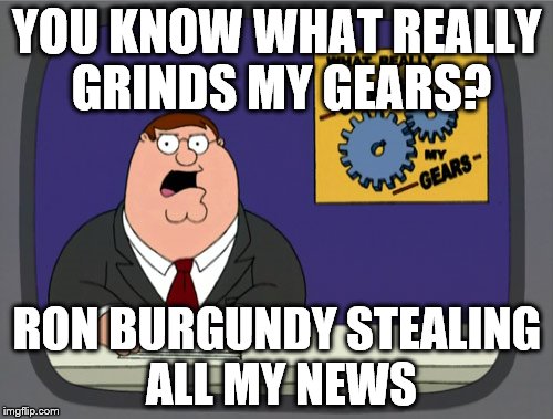 Crooks | YOU KNOW WHAT REALLY GRINDS MY GEARS? RON BURGUNDY STEALING ALL MY NEWS | image tagged in memes,peter griffin news,ron burgundy,you know what really grinds my gears,family guy,competition | made w/ Imgflip meme maker