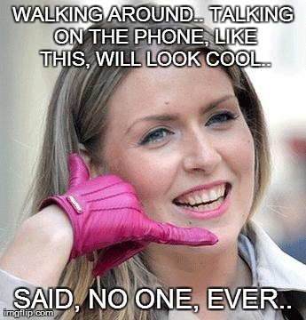 WALKING AROUND.. TALKING ON THE PHONE, LIKE THIS, WILL LOOK COOL.. SAID, NO ONE, EVER.. | made w/ Imgflip meme maker