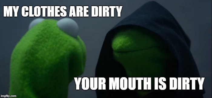 Kermit Tide Pod Dilemna | MY CLOTHES ARE DIRTY; YOUR MOUTH IS DIRTY | image tagged in memes,evil kermit,tide pod | made w/ Imgflip meme maker