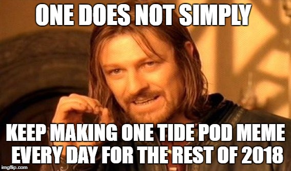 One Does Not Simply Meme | ONE DOES NOT SIMPLY; KEEP MAKING ONE TIDE POD MEME EVERY DAY FOR THE REST OF 2018 | image tagged in memes,one does not simply | made w/ Imgflip meme maker
