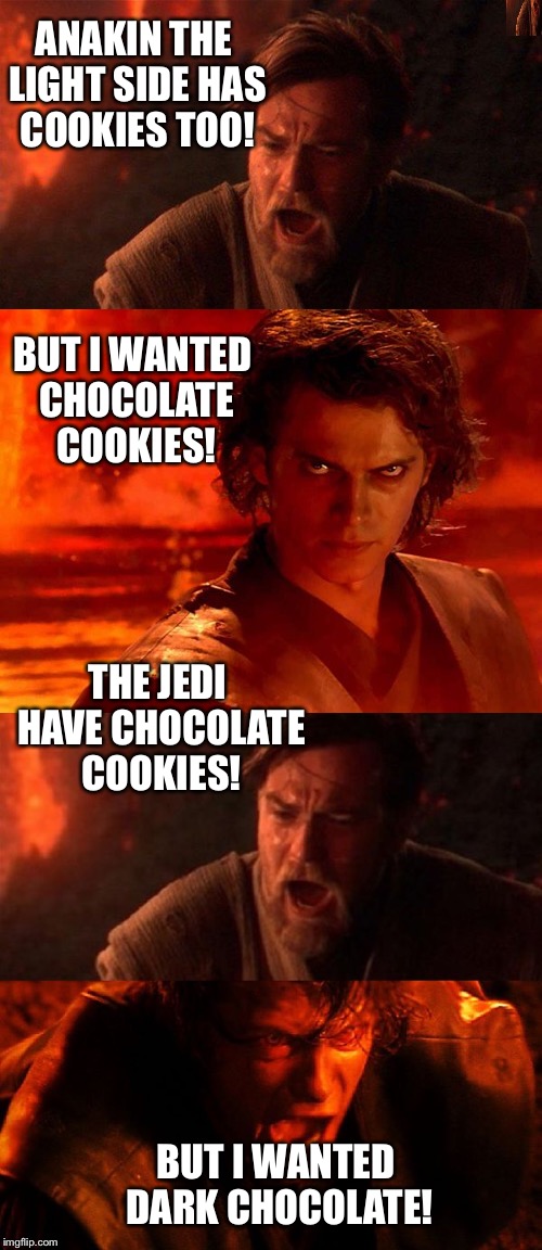 ANAKIN THE LIGHT SIDE HAS COOKIES TOO! BUT I WANTED CHOCOLATE COOKIES! THE JEDI HAVE CHOCOLATE COOKIES! BUT I WANTED DARK CHOCOLATE! | made w/ Imgflip meme maker
