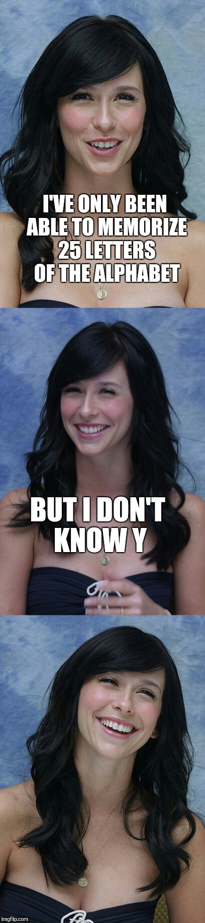 Introducing my new Jennifer Love Hewitt joke template! Template link is in the comments  | I'VE ONLY BEEN ABLE TO MEMORIZE 25 LETTERS OF THE ALPHABET; BUT I DON'T KNOW Y | image tagged in jennifer love hewitt bad puns template,jennifer love hewitt,jbmemegeek,bad puns | made w/ Imgflip meme maker