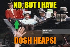 NO, BUT I HAVE DOSH HEAPS! | made w/ Imgflip meme maker
