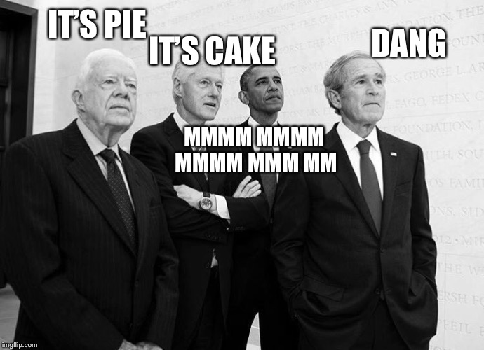 Carter Clinton Obama Bush | IT’S PIE IT’S CAKE DANG MMMM MMMM MMMM MMM MM | image tagged in carter clinton obama bush | made w/ Imgflip meme maker