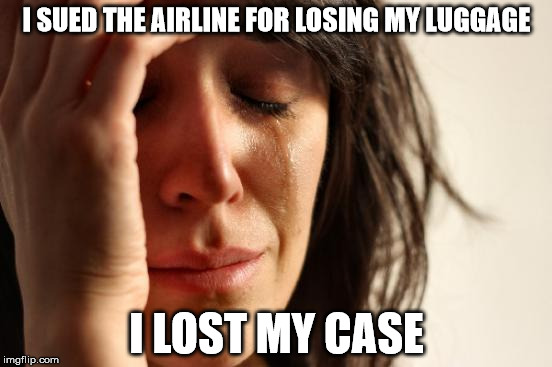 First World Problems Meme | I SUED THE AIRLINE FOR LOSING MY LUGGAGE; I LOST MY CASE | image tagged in memes,first world problems | made w/ Imgflip meme maker