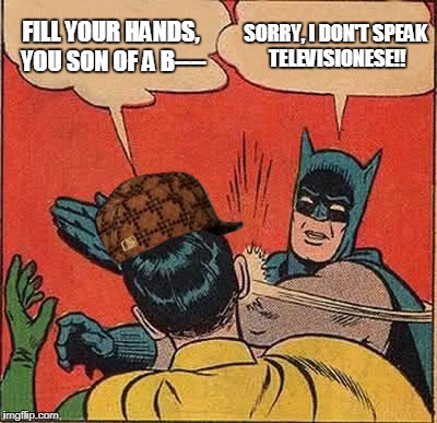 Batman Slapping Robin Meme | FILL YOUR HANDS, YOU SON OF A B----; SORRY, I DON'T SPEAK TELEVISIONESE!! | image tagged in memes,batman slapping robin,scumbag | made w/ Imgflip meme maker
