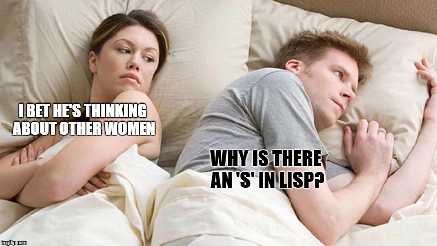 I Bet He's Thinking About Other Women Meme | I BET HE'S THINKING ABOUT OTHER WOMEN; WHY IS THERE AN 'S' IN LISP? | image tagged in i bet he's thinking about other women | made w/ Imgflip meme maker