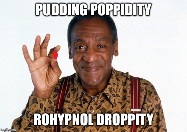 Bill Cosby Pill giver | PUDDING POPPIDITY; ROHYPNOL DROPPITY | image tagged in bill cosby pill giver | made w/ Imgflip meme maker