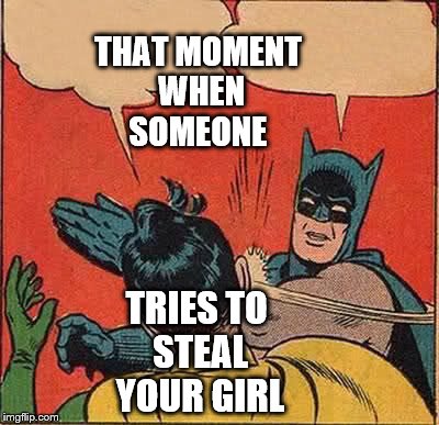 Never steal batman's girl | THAT MOMENT WHEN SOMEONE; TRIES TO STEAL YOUR GIRL | image tagged in memes,stealing,girl | made w/ Imgflip meme maker