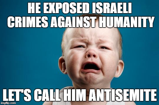 BABY CRYING | HE EXPOSED ISRAELI CRIMES AGAINST HUMANITY; LET'S CALL HIM ANTISEMITE | image tagged in baby crying,antisemitism,stupidity,israel | made w/ Imgflip meme maker