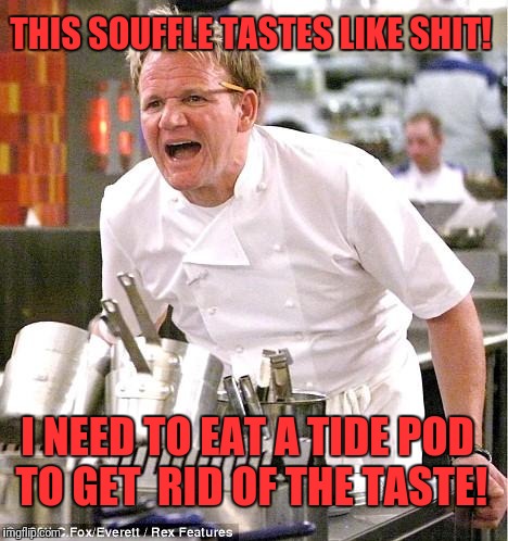 Chef Gordon Ramsay | THIS SOUFFLE TASTES LIKE SHIT! I NEED TO EAT A TIDE POD TO GET  RID OF THE TASTE! | image tagged in memes,chef gordon ramsay | made w/ Imgflip meme maker