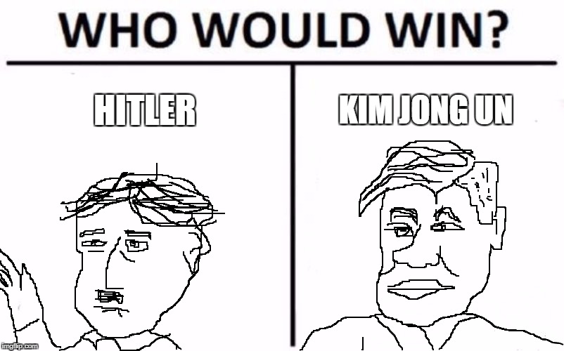 Who would win?? | HITLER; KIM JONG UN | image tagged in memes,who would win,hitler,kim jong un sad | made w/ Imgflip meme maker