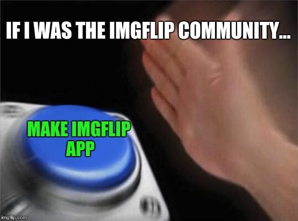 Blank Nut Button Meme | IF I WAS THE IMGFLIP COMMUNITY... MAKE IMGFLIP APP | image tagged in memes,blank nut button | made w/ Imgflip meme maker