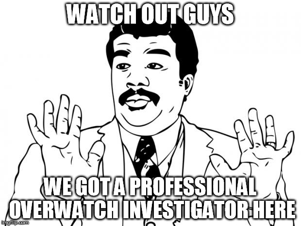 Watch out guys, We got us a badass over here | WATCH OUT GUYS; WE GOT A PROFESSIONAL OVERWATCH INVESTIGATOR HERE | image tagged in watch out guys we got us a badass over here | made w/ Imgflip meme maker