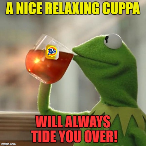 But That's None Of My Business Meme | A NICE RELAXING CUPPA WILL ALWAYS TIDE YOU OVER! | image tagged in memes,but thats none of my business,kermit the frog | made w/ Imgflip meme maker