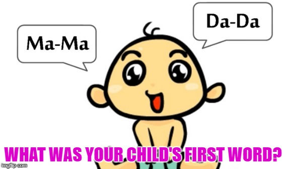 Baby's first word | WHAT WAS YOUR CHILD'S FIRST WORD? | image tagged in first word,baby,mama,dada,baby talk | made w/ Imgflip meme maker