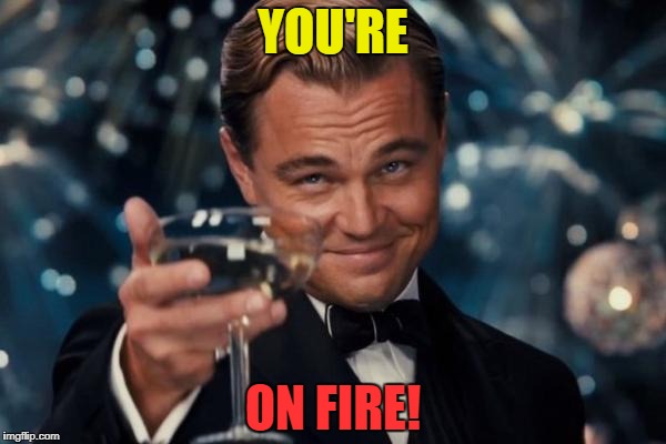 Leonardo Dicaprio Cheers Meme | YOU'RE ON FIRE! | image tagged in memes,leonardo dicaprio cheers | made w/ Imgflip meme maker