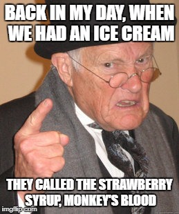BACK IN MY DAY, WHEN WE HAD AN ICE CREAM THEY CALLED THE STRAWBERRY SYRUP, MONKEY'S BLOOD | made w/ Imgflip meme maker