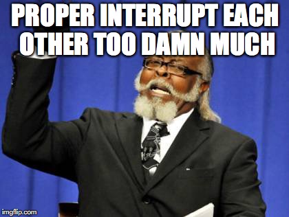 Too Damn High Meme | PROPER INTERRUPT EACH OTHER TOO DAMN MUCH | image tagged in memes,too damn high | made w/ Imgflip meme maker