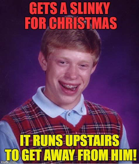 Bad Luck Brian Meme | GETS A SLINKY FOR CHRISTMAS IT RUNS UPSTAIRS TO GET AWAY FROM HIM! | image tagged in memes,bad luck brian | made w/ Imgflip meme maker