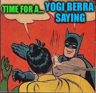 Batman Slapping Robin Meme | TIME FOR A... YOGI BERRA SAYING | image tagged in memes,batman slapping robin | made w/ Imgflip meme maker