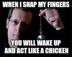 WHEN I SNAP MY FINGERS YOU WILL WAKE UP AND ACT LIKE A CHICKEN | made w/ Imgflip meme maker