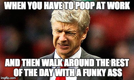 Wenger doh scowl face | WHEN YOU HAVE TO POOP AT WORK; AND THEN WALK AROUND THE REST OF THE DAY WITH A FUNKY ASS | image tagged in wenger doh scowl face | made w/ Imgflip meme maker