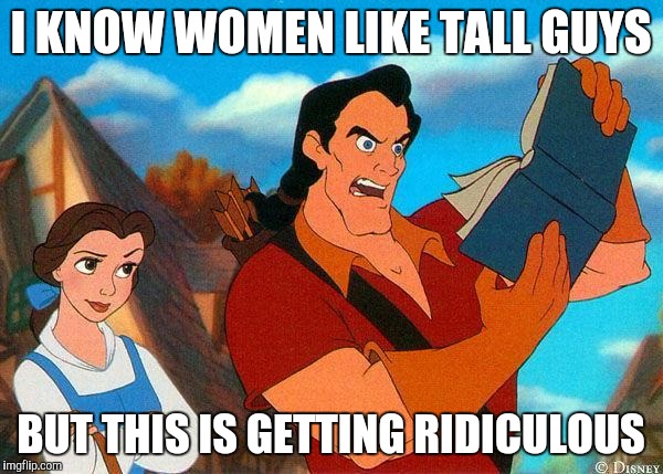 When she leaves you for someone taller | I KNOW WOMEN LIKE TALL GUYS; BUT THIS IS GETTING RIDICULOUS | image tagged in beauty and the beast | made w/ Imgflip meme maker