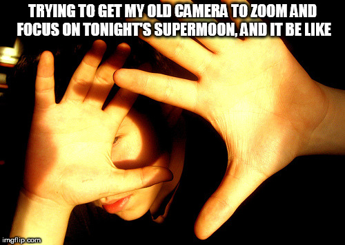 Could probably manual focus, but not that clever | TRYING TO GET MY OLD CAMERA TO ZOOM AND FOCUS ON TONIGHT'S SUPERMOON, AND IT BE LIKE | image tagged in too bright,memes,moon,supermoon,eclipse,photo | made w/ Imgflip meme maker