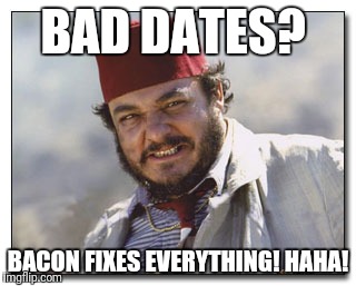 Bad dates meme | BAD DATES? BACON FIXES EVERYTHING! HAHA! | image tagged in bad date,indiana jones | made w/ Imgflip meme maker