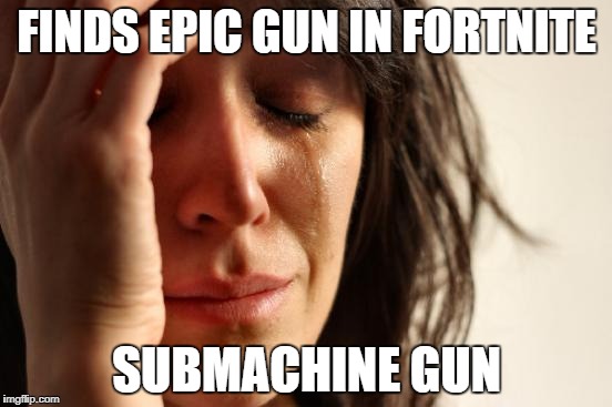 We've all been there | FINDS EPIC GUN IN FORTNITE; SUBMACHINE GUN | image tagged in memes,first world problems,fortnite,epic | made w/ Imgflip meme maker