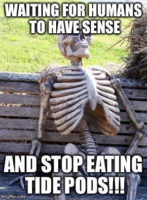 Waiting Skeleton Meme | WAITING FOR HUMANS TO HAVE SENSE AND STOP EATING TIDE PODS!!! | image tagged in memes,waiting skeleton | made w/ Imgflip meme maker