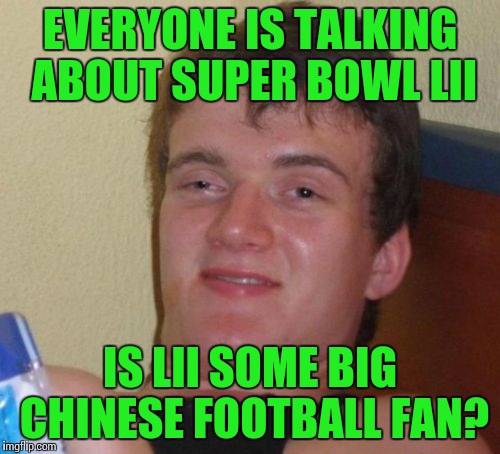 Clueless
 | EVERYONE IS TALKING ABOUT SUPER BOWL LII; IS LII SOME BIG CHINESE FOOTBALL FAN? | image tagged in memes,10 guy,super bowl,football,pipe_picasso | made w/ Imgflip meme maker
