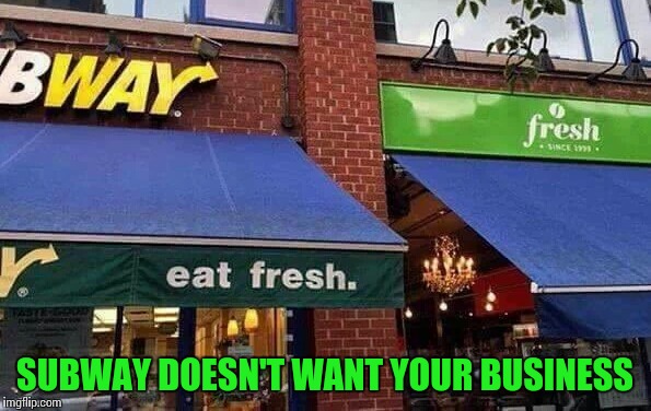 Please eat next door | SUBWAY DOESN'T WANT YOUR BUSINESS | image tagged in subway,fresh,pipe_picasso | made w/ Imgflip meme maker