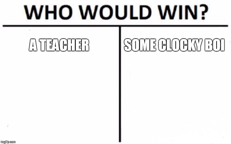 Who Would Win? Meme | A TEACHER; SOME CLOCKY BOI | image tagged in memes,who would win | made w/ Imgflip meme maker